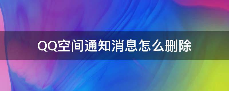 QQ空间通知消息怎么删除（qq空间消息通知怎么批量删除）