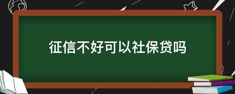 征信不好可以社保贷吗 征信不好不可以交社保吗