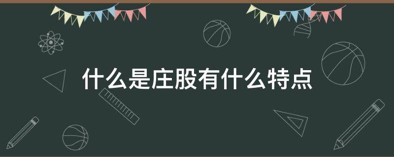 什么是庄股有什么特点 庄股特征有哪些?庄股的特点是什么