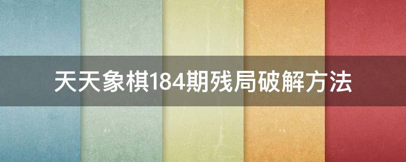 天天象棋184期残局破解方法（天天象棋216期残局破解）