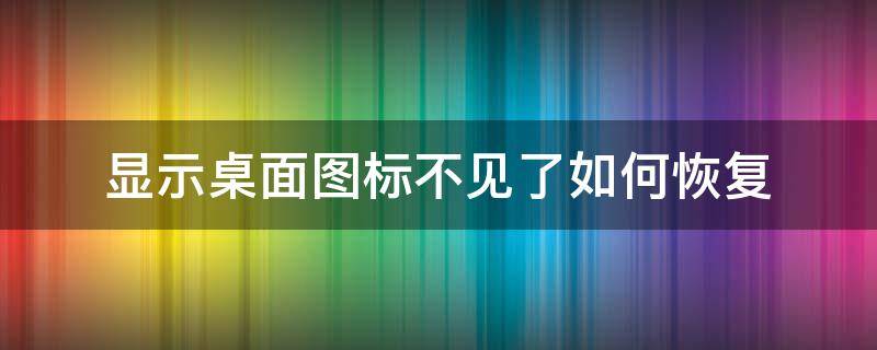 显示桌面图标不见了如何恢复 显示桌面图标不见了怎么恢复