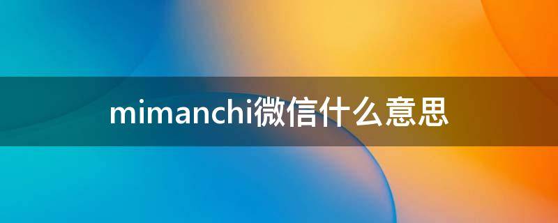 mimanchi微信什么意思 mi mnchi什么意思 微信