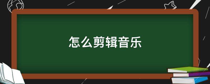 怎么剪辑音乐 怎么剪辑音乐视频教程