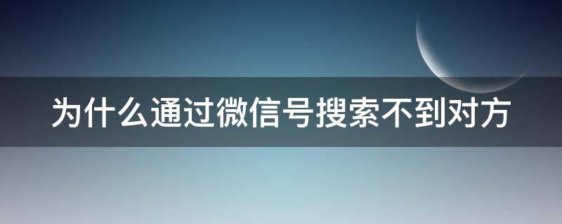 为什么通过微信号搜索不到对方 为什么通过微信号搜索不到对方抖音号