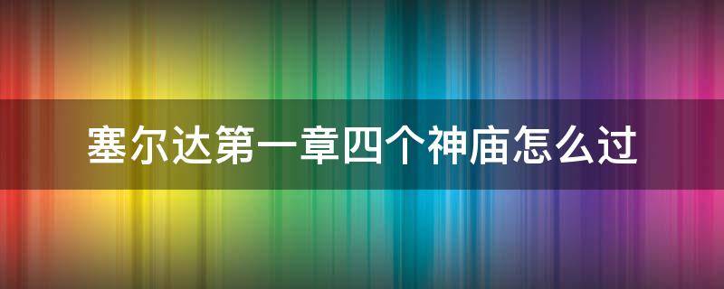 塞尔达第一章四个神庙怎么过（塞尔达第一章四个神庙怎么过河）