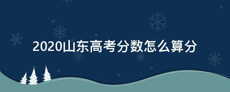 2020山东高考分数怎么算分（2020山东高考分数线是多少分）