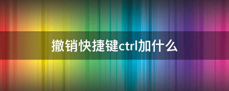 撤销快捷键ctrl加什么（表格撤销快捷键ctrl加什么）