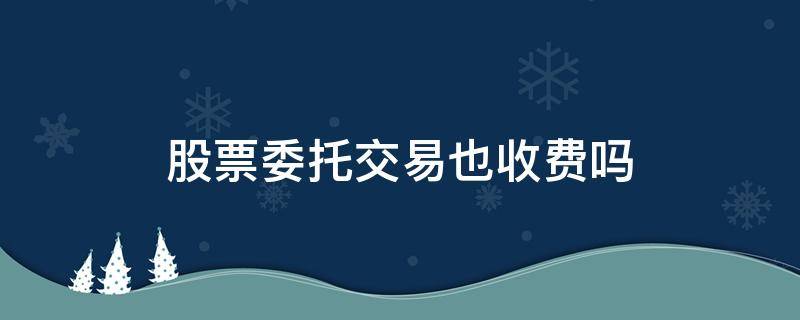 股票委托交易也收费吗 股票委托交易规则收费