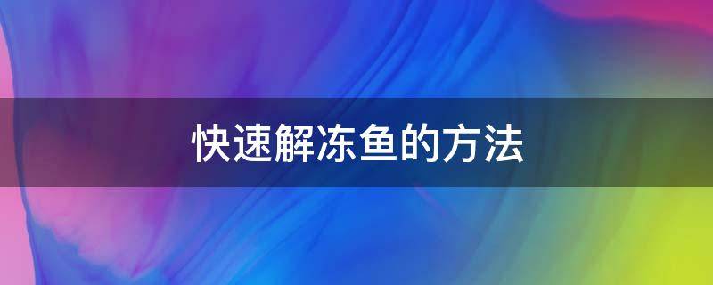 快速解冻鱼的方法（快速解冻鱼的办法）