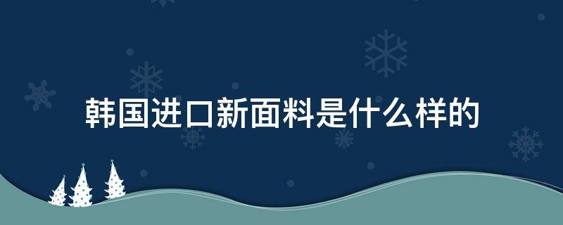 韩国进口新面料是什么样的 韩国进口面料商