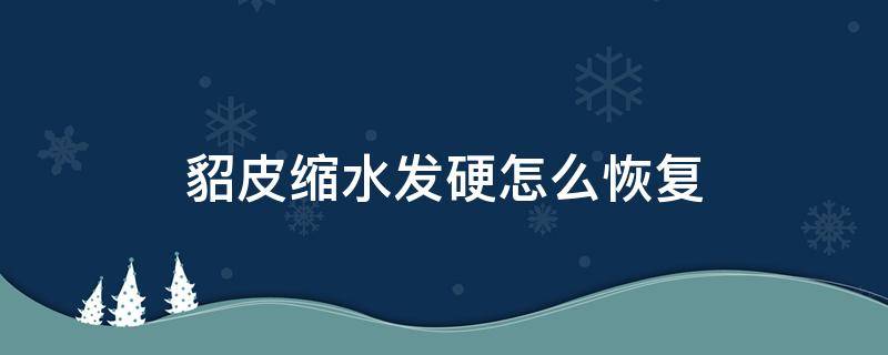 貂皮缩水发硬怎么恢复 水貂皮变硬怎么办