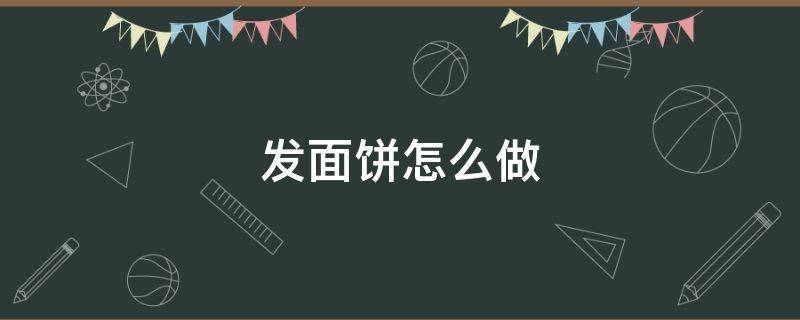 发面饼怎么做 发面饼怎么做蓬松柔软