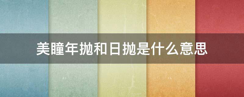 美瞳年抛和日抛是什么意思 美瞳日抛和年抛是什么意思?