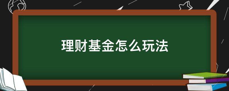 理财基金怎么玩法 基金理财技巧