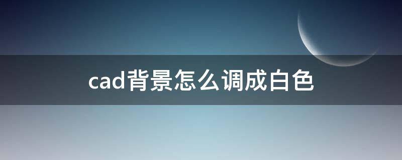 cad背景怎么调成白色 cad背景怎么去掉网格线