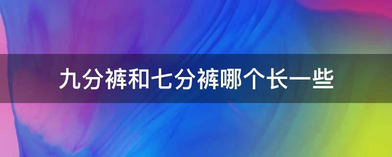 九分裤和七分裤哪个长一些 七分跟九分裤哪个长