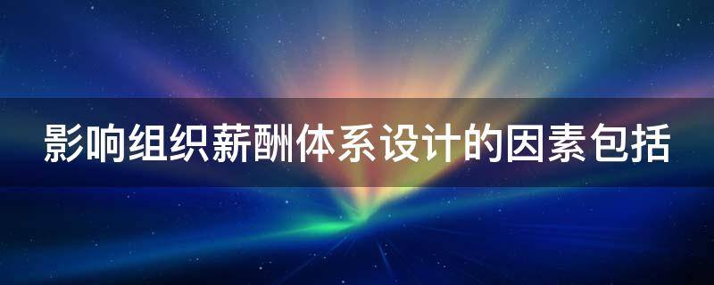 影响组织薪酬体系设计的因素包括 影响组织薪酬政策制定和薪酬水平高低的因素有哪些