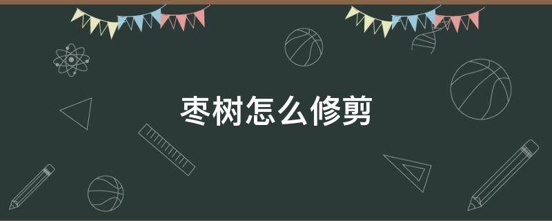 枣树怎么修剪 枣树怎么修剪结枣多视频