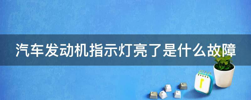 汽车发动机指示灯亮了是什么故障 车辆发动机指示灯亮了