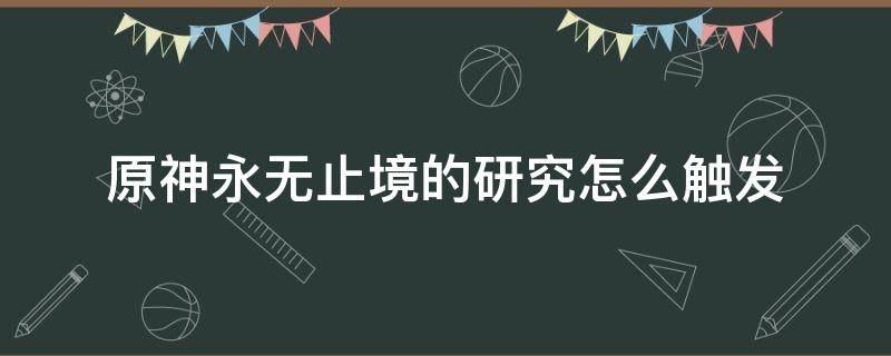 原神永无止境的研究怎么触发 原神 无止境的研究