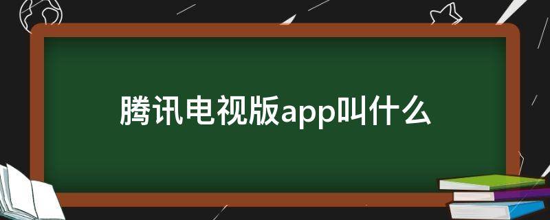 腾讯电视版app叫什么 腾讯app电视叫什么软件下载