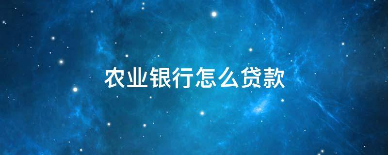 农业银行怎么贷款 农业银行怎么贷款5万