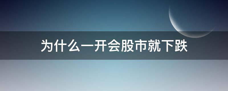 为什么一开会股市就下跌（为什么股票开市就跌）