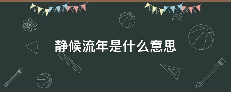 静候流年是什么意思（静待流年是什么意思）