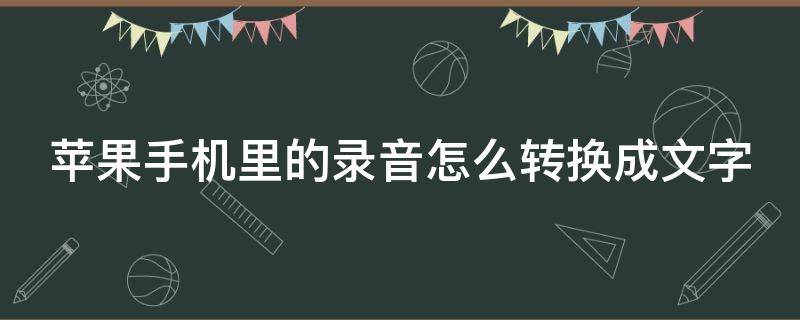 苹果手机里的录音怎么转换成文字（苹果手机的录音如何转换成文字）