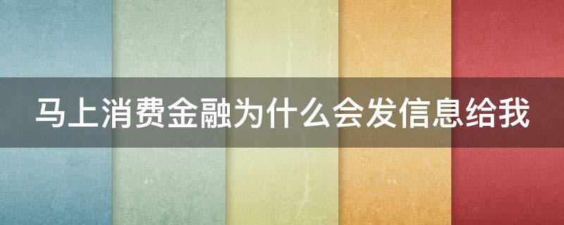 马上消费金融为什么会发信息给我 马上消费金融总是发短信而且名字也不是我