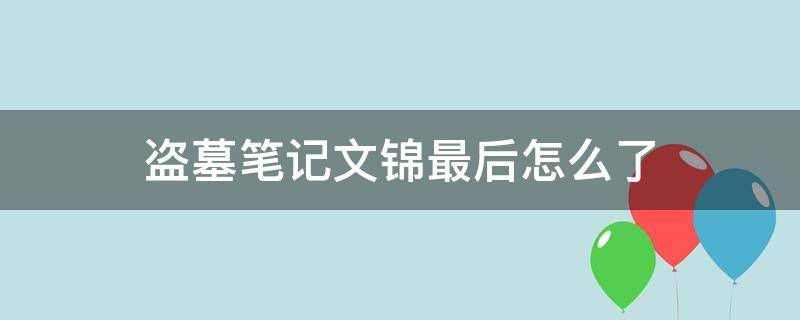 盗墓笔记文锦最后怎么了（盗墓笔记文锦最后怎么样了）