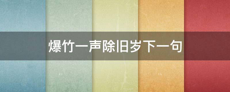 爆竹一声除旧岁下一句（爆竹一声除旧岁下一句对联）