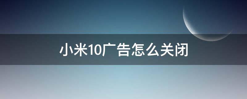 小米10广告怎么关闭 小米10 关闭广告