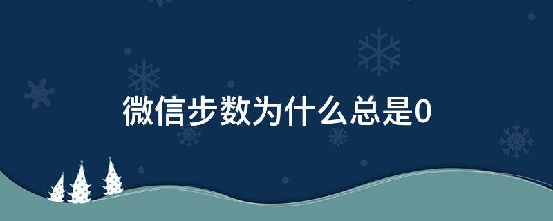 微信步数为什么总是0（oppo手机微信步数为什么总是0）