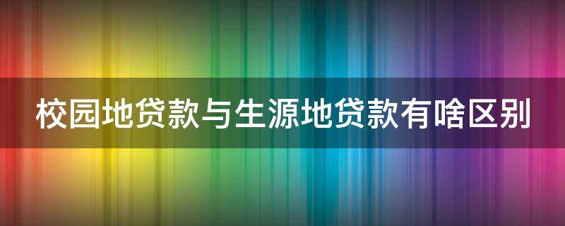 校园地贷款与生源地贷款有啥区别 校园地贷款与生源地贷款有利息吗