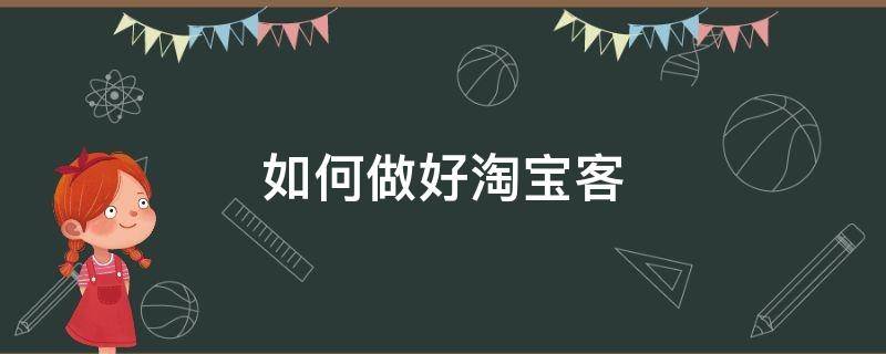 如何做好淘宝客 如何做好淘宝客服工作技巧