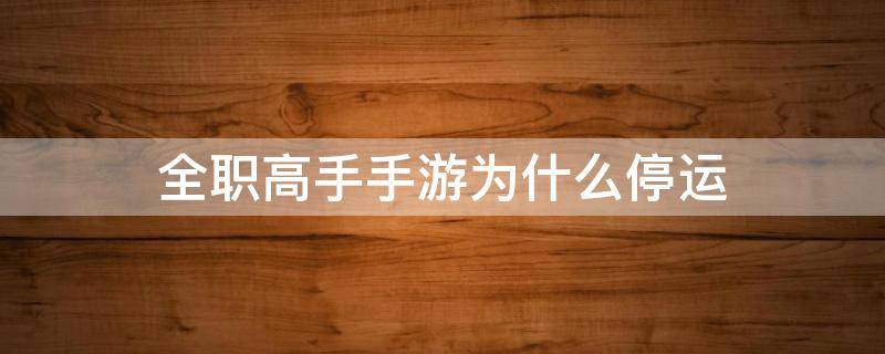 全职高手手游为什么停运 为什么全职高手手游下不了停止运营了