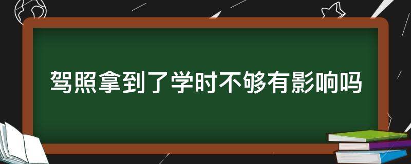 驾照拿到了学时不够有影响吗 已经拿到驾照了,学时不够会怎么样