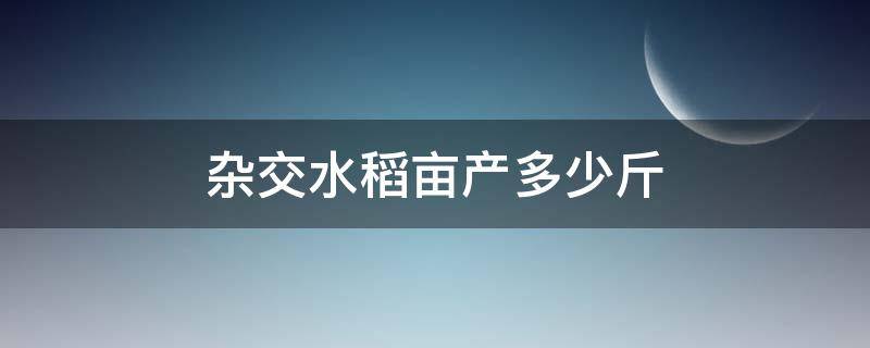 杂交水稻亩产多少斤 超级杂交水稻亩产多少斤