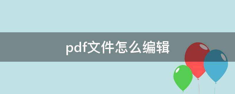 pdf文件怎么编辑 pdf文件怎么编辑里面内容