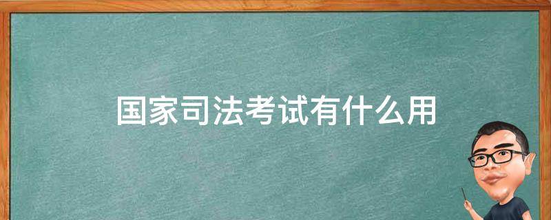 国家司法考试有什么用 国家司法考试有啥用