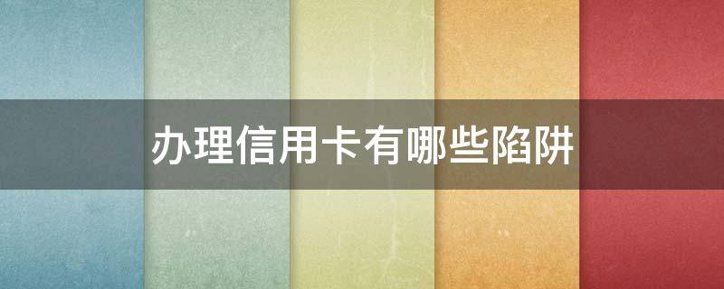 办理信用卡有哪些陷阱 办信用卡有陷阱吗