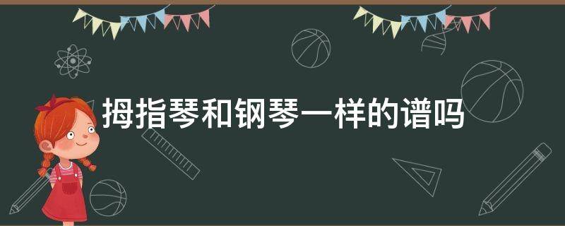 拇指琴和钢琴一样的谱吗（拇指琴谱和钢琴谱一样吗）