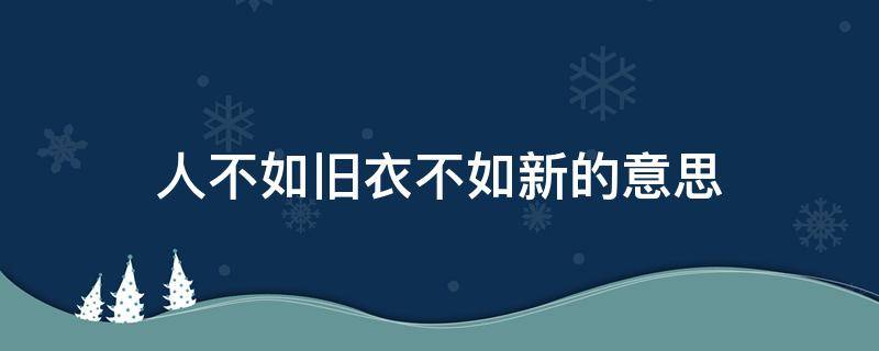 人不如旧衣不如新的意思 什么是衣不如新,人不如旧