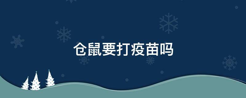 仓鼠要打疫苗吗（刚出生的仓鼠要打疫苗吗）