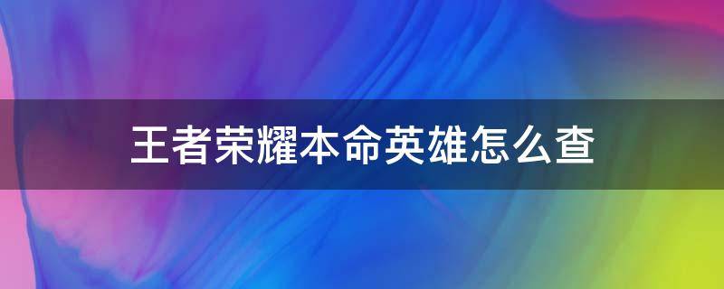 王者荣耀本命英雄怎么查 怎样查王者荣耀本命英雄