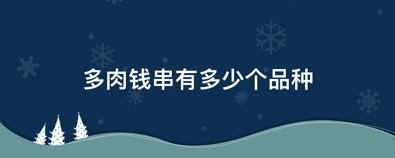 多肉钱串有多少个品种（多肉钱串子几个品种）