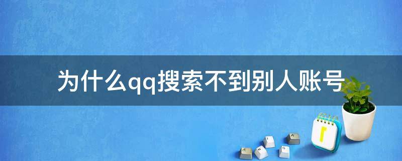 为什么qq搜索不到别人账号（qq账号别人搜索不到怎么办）