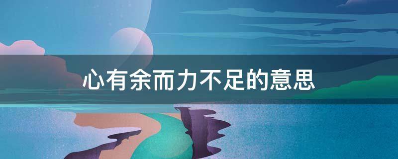 心有余而力不足的意思 心有余而力不足的意思下一句