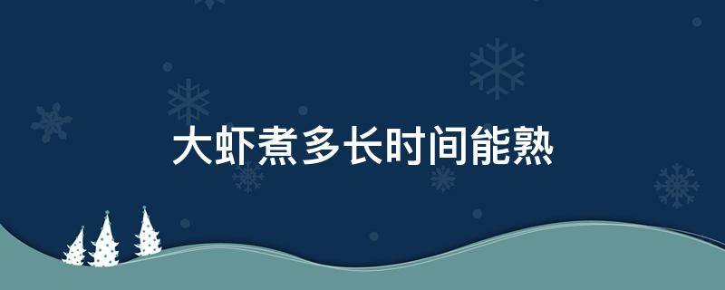 大虾煮多长时间能熟 大虾煮多长时间最好吃